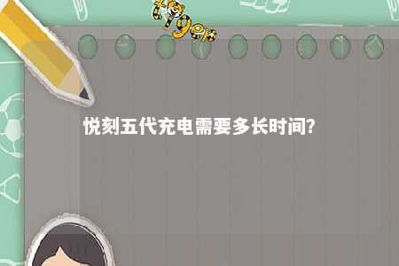 悦刻五代充电需要多长时间
？ 